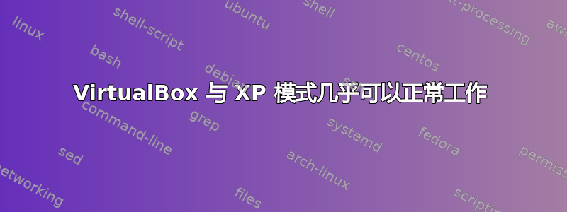 VirtualBox 与 XP 模式几乎可以正常工作