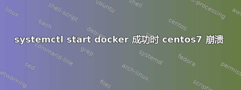 systemctl start docker 成功时 centos7 崩溃