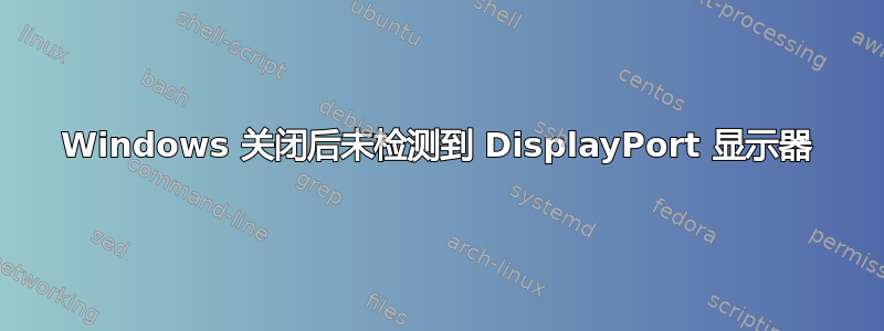 Windows 关闭后未检测到 DisplayPort 显示器