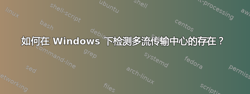 如何在 Windows 下检测多流传输中心的存在？