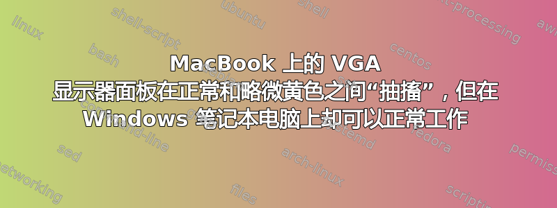 MacBook 上的 VGA 显示器面板在正常和略微黄色之间“抽搐”，但在 Windows 笔记本电脑上却可以正常工作