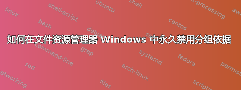 如何在文件资源管理器 Windows 中永久禁用分组依据