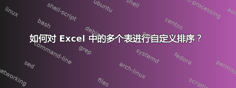 如何对 Excel 中的多个表进行自定义排序？