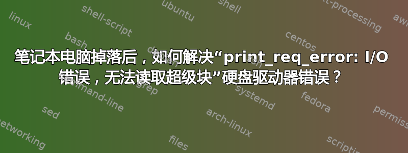 笔记本电脑掉落后，如何解决“print_req_error: I/O 错误，无法读取超级块”硬盘驱动器错误？