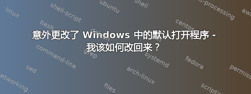 意外更改了 Windows 中的默认打开程序 - 我该如何改回来？