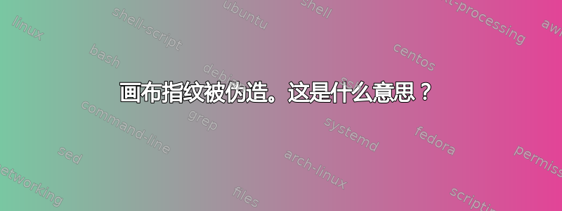 画布指纹被伪造。这是什么意思？