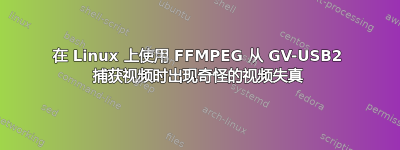 在 Linux 上使用 FFMPEG 从 GV-USB2 捕获视频时出现奇怪的视频失真