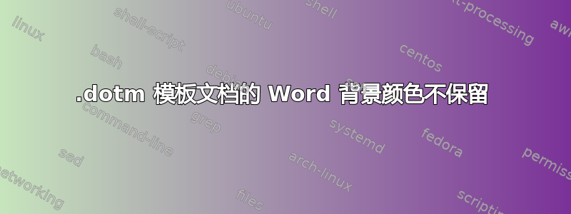 .dotm 模板文档的 Word 背景颜色不保留