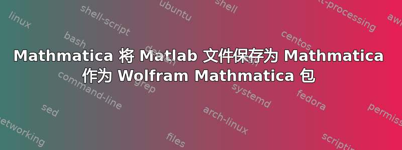 Mathmatica 将 Matlab 文件保存为 Mathmatica 作为 Wolfram Mathmatica 包