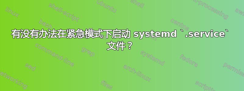 有没有办法在紧急模式下启动 systemd `.service` 文件？