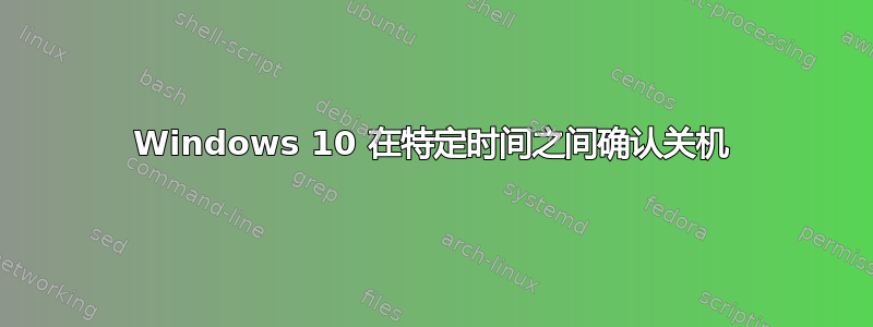 Windows 10 在特定时间之间确认关机