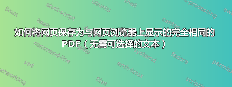 如何将网页保存为与网页浏览器上显示的完全相同的 PDF（无需可选择的文本）