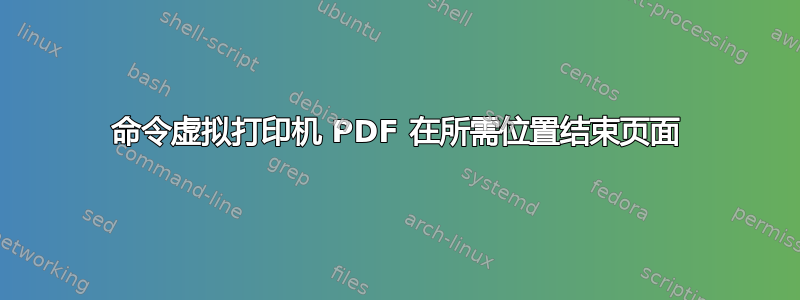 命令虚拟打印机 PDF 在所需位置结束页面