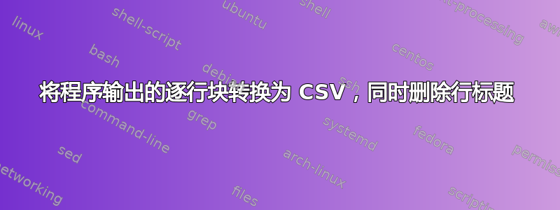 将程序输出的逐行块转换为 CSV，同时删除行标题