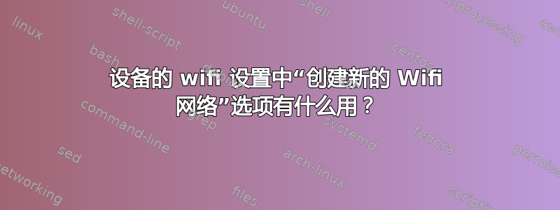 设备的 wifi 设置中“创建新的 Wifi 网络”选项有什么用？