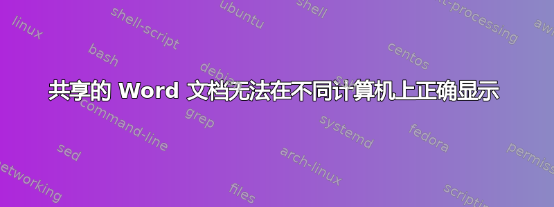 共享的 Word 文档无法在不同计算机上正确显示