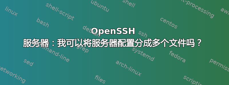 OpenSSH 服务器：我可以将服务器配置分成多个文件吗？