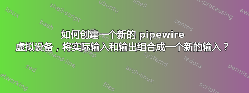 如何创建一个新的 pipewire 虚拟设备，将实际输入和输出组合成一个新的输入？