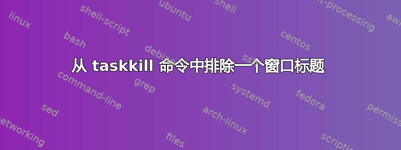 从 taskkill 命令中排除一个窗口标题