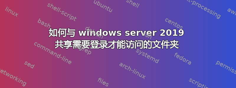 如何与 windows server 2019 共享需要登录才能访问的文件夹