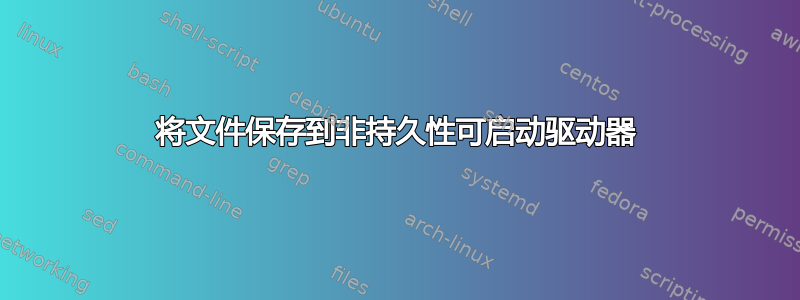 将文件保存到非持久性可启动驱动器