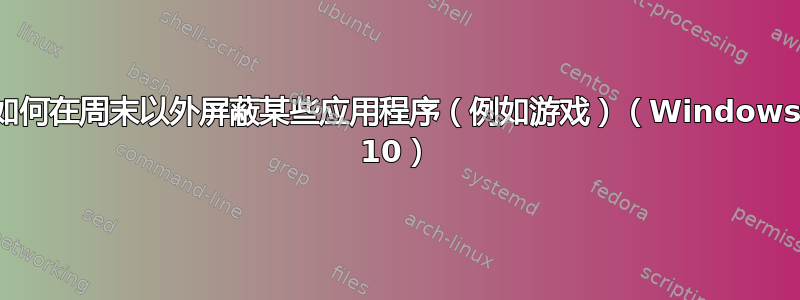 如何在周末以外屏蔽某些应用程序（例如游戏）（Windows 10）