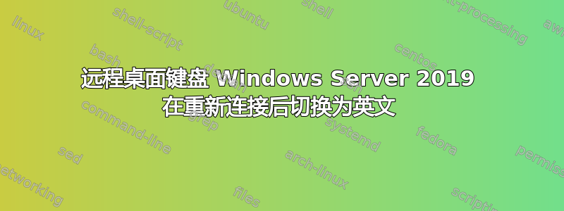 远程桌面键盘 Windows Server 2019 在重新连接后切换为英文