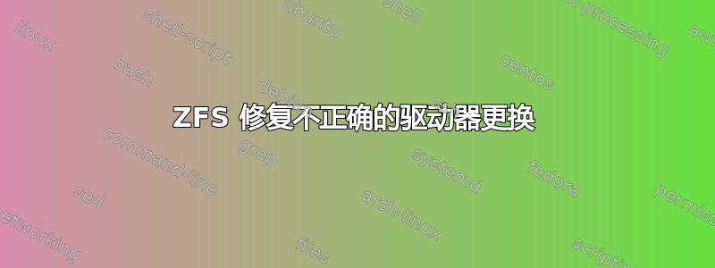 ZFS 修复不正确的驱动器更换