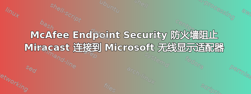 McAfee Endpoint Security 防火墙阻止 Miracast 连接到 Microsoft 无线显示适配器