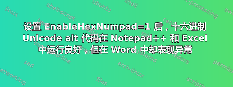 设置 EnableHexNumpad=1 后，十六进制 Unicode alt 代码在 Notepad++ 和 Excel 中运行良好，但在 Word 中却表现异常