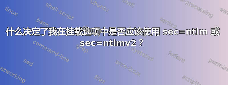 什么决定了我在挂载选项中是否应该使用 sec=ntlm 或 sec=ntlmv2？