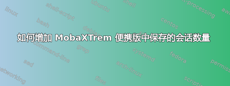 如何增加 MobaXTrem 便携版中保存的会话数量