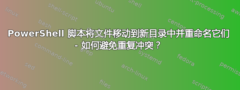 PowerShell 脚本将文件移动到新目录中并重命名它们 - 如何避免重复冲突？