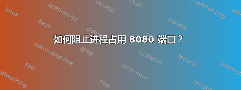 如何阻止进程占用 8080 端口？