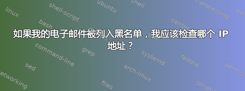 如果我的电子邮件被列入黑名单，我应该检查哪个 IP 地址？