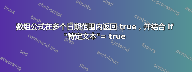 数组公式在多个日期范围内返回 true，并结合 if "特定文本"= true