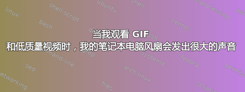 当我观看 GIF 和低质量视频时，我的笔记本电脑风扇会发出很大的声音