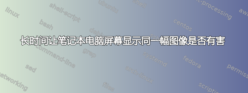 长时间让笔记本电脑屏幕显示同一幅图像是否有害