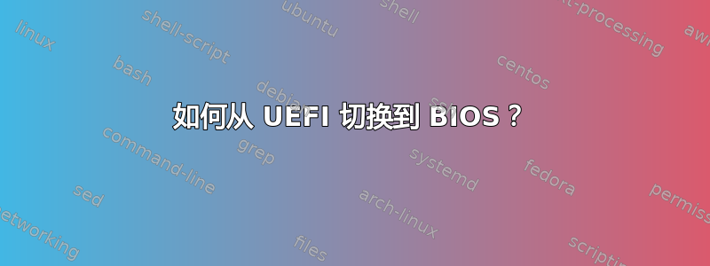 如何从 UEFI 切换到 BIOS？