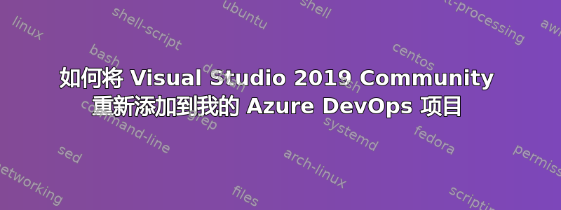 如何将 Visual Studio 2019 Community 重新添加到我的 Azure DevOps 项目