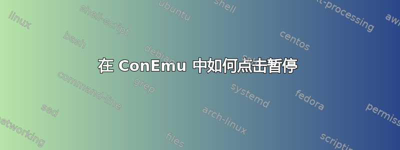 在 ConEmu 中如何点击暂停