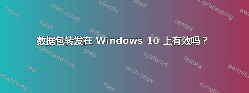 数据包转发在 Windows 10 上有效吗？