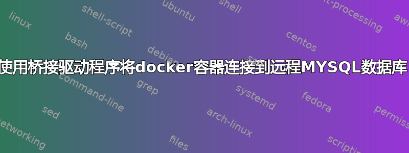 使用桥接驱动程序将docker容器连接到远程MYSQL数据库