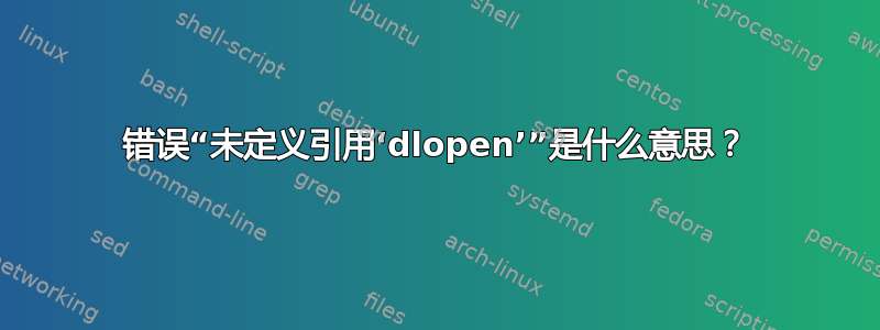 错误“未定义引用‘dlopen’”是什么意思？