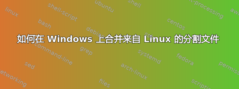 如何在 Windows 上合并来自 Linux 的分割文件