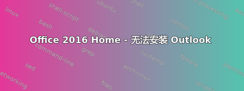 Office 2016 Home - 无法安装 Outlook