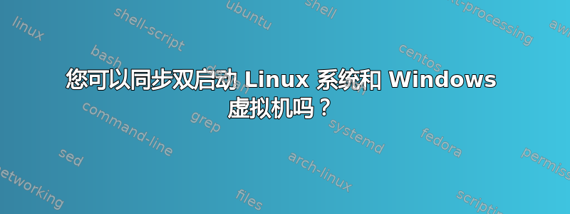 您可以同步双启动 Linux 系统和 Windows 虚拟机吗？