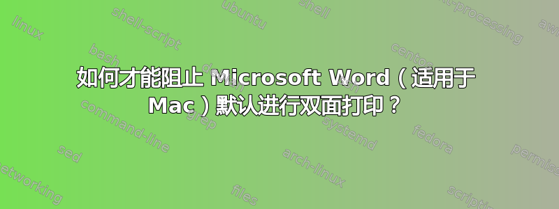 如何才能阻止 Microsoft Word（适用于 Mac）默认进行双面打印？