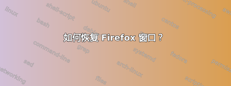 如何恢复 Firefox 窗口？