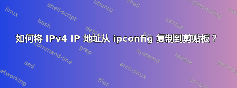 如何将 IPv4 IP 地址从 ipconfig 复制到剪贴板？